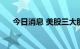 今日消息 美股三大股指期货均跌超1%