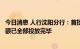 今日消息 人行沈阳分行：首批政策性开发性金融工具在辽份额已全部投放完毕