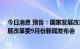 今日消息 预告：国家发展改革委定于上午10时召开国家发展改革委9月份新闻发布会