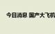 今日消息 国产大飞机C919即将取证交付