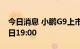 今日消息 小鹏G9上市发布会时间定于9月21日19:00