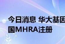 今日消息 华大基因：控股子公司产品获得英国MHRA注册