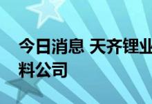 今日消息 天齐锂业在重庆投资成立锂电新材料公司