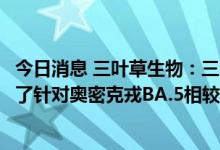 今日消息 三叶草生物：三叶草通用新冠加强针候选疫苗显示了针对奥密克戎BA.5相较于灭活疫苗更优的中和应答