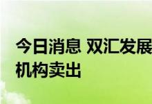 今日消息 双汇发展现2.06亿元溢价大宗交易 机构卖出