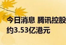 今日消息 腾讯控股：今日回购120万股  耗资约3.53亿港元