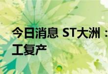 今日消息 ST大洲：全资子公司乌拉圭工厂复工复产