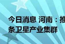 今日消息 河南：推动郑州和鹤壁市建设全链条卫星产业集群