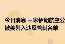 今日消息 三家伊朗航空公司的飞机因向俄罗斯提供货运服务被美列入违反管制名单