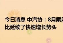 今日消息 中汽协：8月乘用车市场依然保持较好活力 销量同比延续了快速增长势头