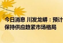 今日消息 川发龙蟒：预计工业级磷酸一铵将在相当长时期内保持供应趋紧市场格局