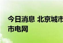 今日消息 北京城市副中心将建数字化低碳城市电网