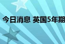 今日消息 英国5年期国债收益率升至3.164%