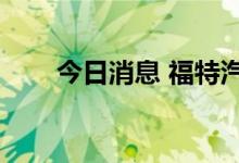 今日消息 福特汽车盘前股价跌逾4%