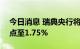 今日消息 瑞典央行将基准利率上调100个基点至1.75%