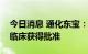 今日消息 通化东宝：德谷胰岛素注射液申报临床获得批准