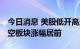 今日消息 美股低开高走三大指数集体收涨 航空板块涨幅居前