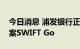 今日消息 浦发银行正式上线跨境支付解决方案SWIFT Go