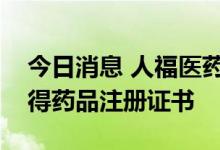 今日消息 人福医药：广金钱草总黄酮胶囊获得药品注册证书