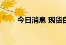 今日消息 现货白银日内涨超2.00%