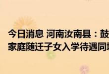 今日消息 河南汝南县：鼓励棚改旧改货币化安置，推进购房家庭随迁子女入学待遇同城化