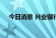 今日消息 兴业银行调整人民币存款利率