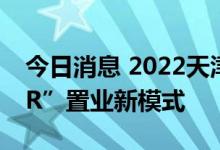 今日消息 2022天津线上房交会启幕开启“VR”置业新模式