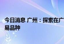 今日消息 广州：探索在广东电力交易平台上增加制氢用电交易品种