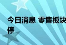 今日消息 零售板块继续活跃 人人乐三连板涨停