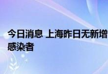 今日消息 上海昨日无新增本土确诊病例、无新增本土无症状感染者