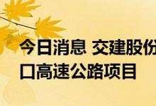 今日消息 交建股份：中标1.92亿元合肥至周口高速公路项目