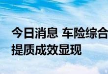 今日消息 车险综合改革两周年：降价、增保、提质成效显现