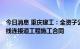 今日消息 重庆建工：全资子公司签订10.22亿元渝长高速复线连接道工程施工合同