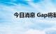 今日消息 Gap将裁减约500个岗位