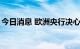 今日消息 欧洲央行决心将通货膨胀率带回2%