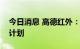 今日消息 高德红外：暂未有收购其他车企的计划