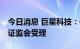 今日消息 巨星科技：GDR申请事宜获得中国证监会受理