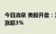 今日消息 美股开盘：三大指数高开  通用磨坊涨超3%