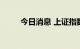 今日消息 上证指数跌幅扩大至1%