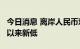 今日消息 离岸人民币对美元创2020年7月6日以来新低