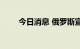 今日消息 俄罗斯宣布进行部分动员