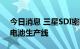 今日消息 三星SDI密歇根厂拟增设一条动力电池生产线