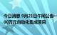 今日消息 9月21日午间公告一览：东杰智能中标稳健医疗9600万元自动化集成项目