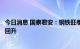 今日消息 国泰君安：钢铁旺季需求阶段性受阻，仍有望重新回升