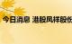 今日消息 港股凤祥股份今日复牌后涨超30%