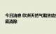 今日消息 欧洲天然气期货结束三连跌 冬季供应风险难以彻底消除