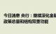 今日消息 央行：继续深化金融供给侧结构性改革，发挥货币政策总量和结构双重功能