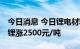 今日消息 今日锂电材料报价上涨 电池级碳酸锂涨2500元/吨