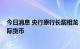 今日消息 央行原行长戴相龙：2035年人民币将成第三大国际货币