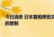 今日消息 日本首相岸田文雄：将从10月11日起放宽对边境的管制